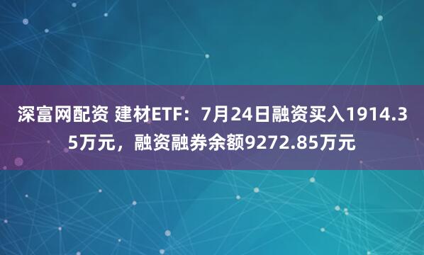 深富网配资 建材ETF：7月24日融资买入1914.35万元，融资融券余额9272.85万元